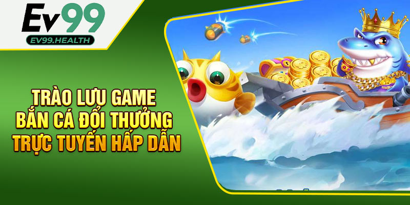 Trào lưu game bắn cá đổi thưởng trực tuyến hấp dẫn
